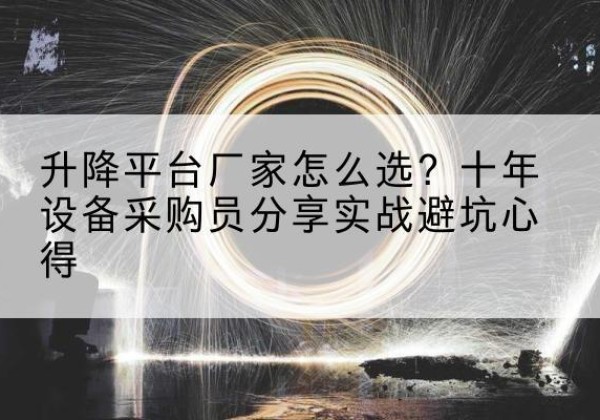 崇义升降平台厂家-怎么选？十年设备采购员分享实战避坑心得