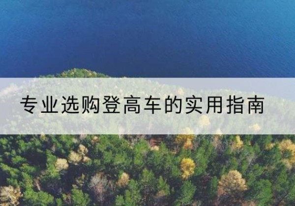 崇义电动登高车厂家推荐-专业选购登高车的实用指南